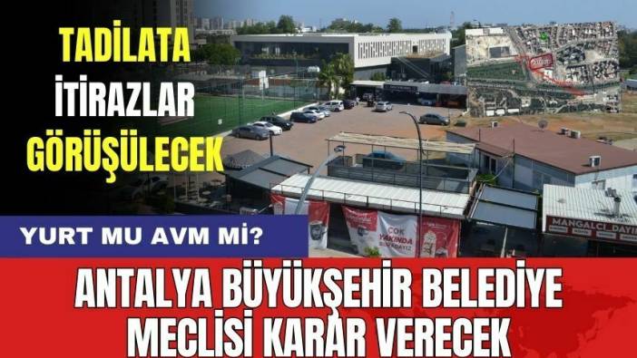 Yurt mu AVM mi? Antalya Büyükşehir Belediyesi Meclisi Karar Verecek