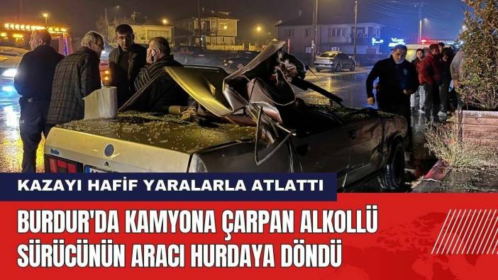 Burdur'da Kamyona Çarpan Alkollü Sürücünün Aracı Hurdaya Döndü