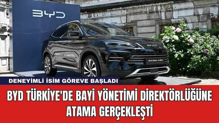 BYD Türkiye'de Bayi Yönetimi Direktörlüğüne Atama Gerçekleşti