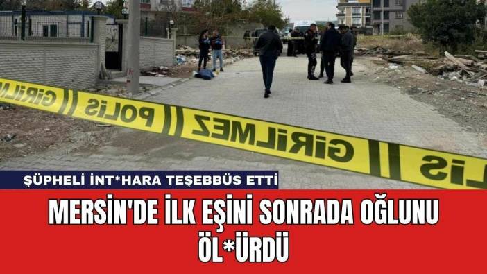 Mersin'de İlk Eşini Sonrada Oğlunu Öl*ürdü