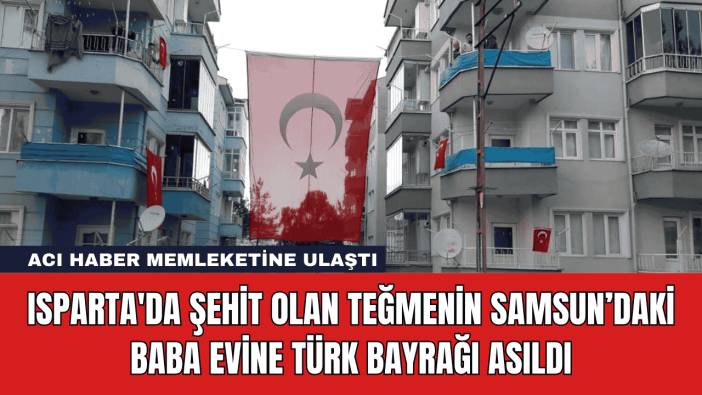 Isparta'da Şehit Olan Teğmenin Samsun’daki Baba Evine Türk Bayrağı Asıldı