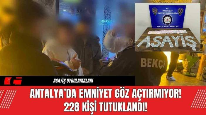 Antalya’da Emniyet Göz Açtırmıyor! 228 Kişi Tutuklandı!