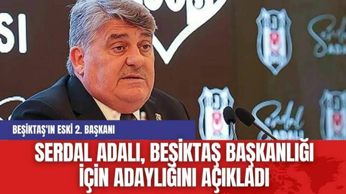 Serdal Adalı, Beşiktaş Başkanlığı İçin Adaylığını Açıkladı