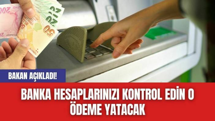 Bakan Açıkladı! Banka Hesaplarınızı Kontrol Edin O Ödeme Yatacak