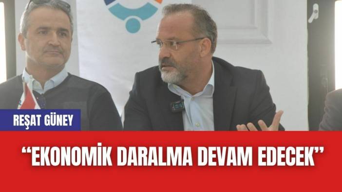 Reşat Güney “Ekonomik Daralma Devam Edecek”