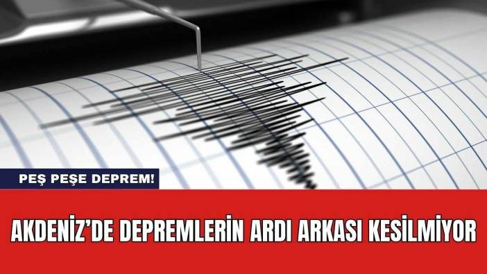 Akdeniz’de Depremlerin Ardı Arkası Kesilmiyor
