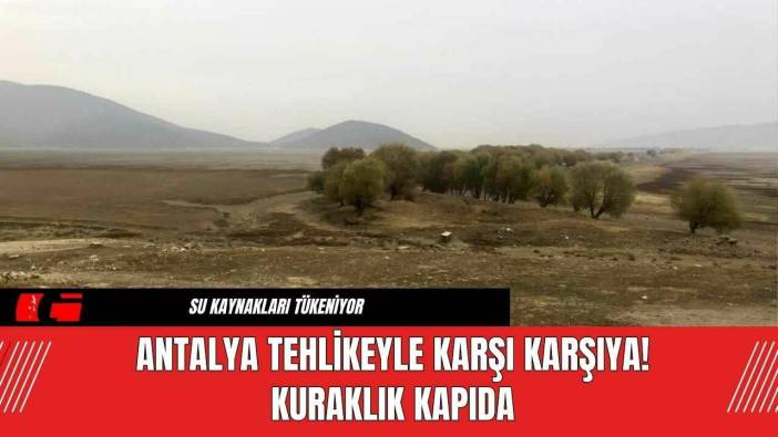 Antalya Tehlikeyle Karşı Karşıya! Kuraklık Kapıda