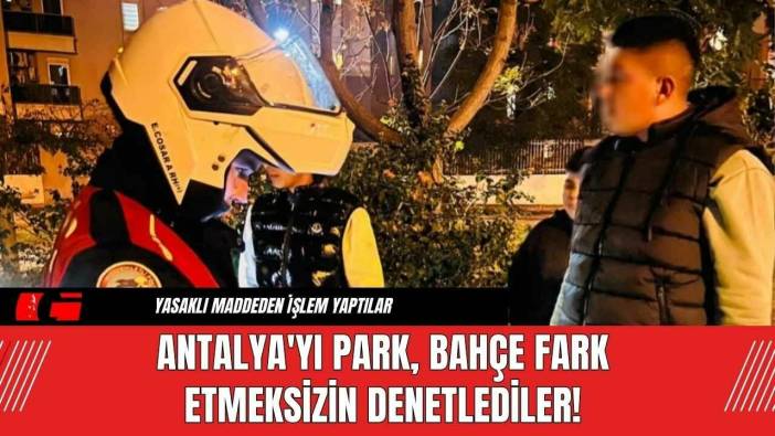 Antalya'yı Park, Bahçe Fark Etmeksizin Denetlediler!