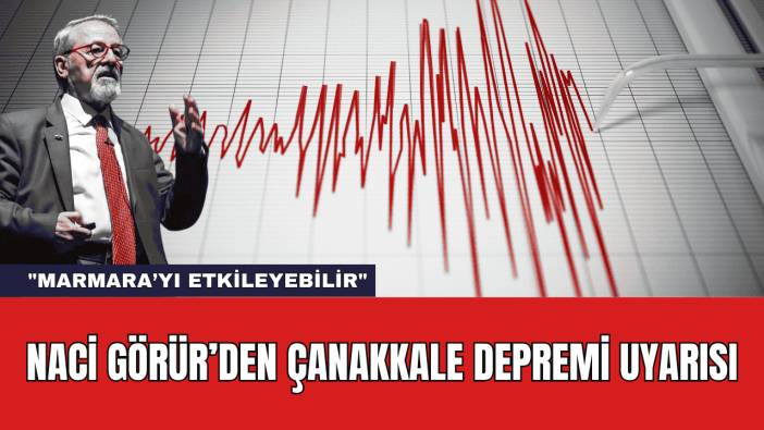 Naci Görür’den Çanakkale Depremi Uyarısı: "Marmara’yı Etkileyebilir"