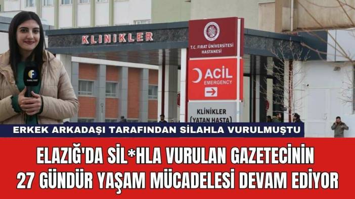 Elazığ'da Sil*hla Vurulan Gazetecinin 27 Gündür Yaşam Mücadelesi Devam Ediyor