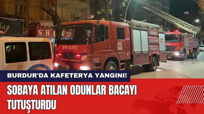 Burdur'da Kafeterya Yangını! Sobaya Atılan Odunlar Bacayı Tutuşturdu