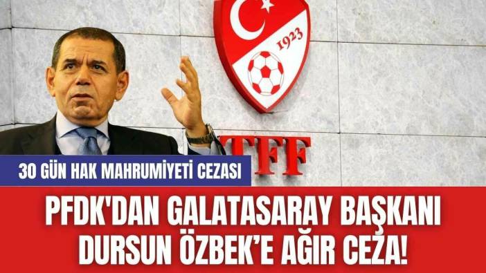 PFDK'dan Galatasaray Başkanı Dursun Özbek’e Ağır Ceza!