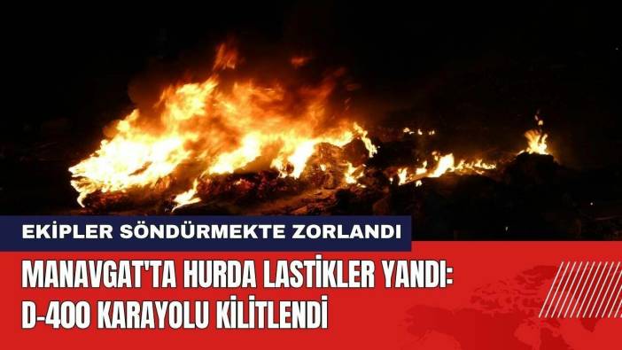 Antalya Manavgat'ta Hurda Lastikler Yandı! D-400 Karayolu Kilitlendi