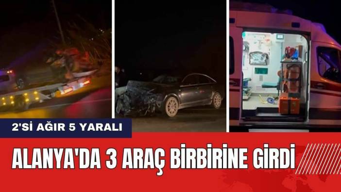 Antalya Alanya'da 3 Araç Birbirine Girdi: 2'si Ağır 5 Yaralı