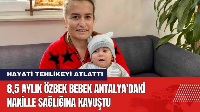 8,5 Aylık Özbek Bebek Antalya'daki Nakille Sağlığına Kavuştu
