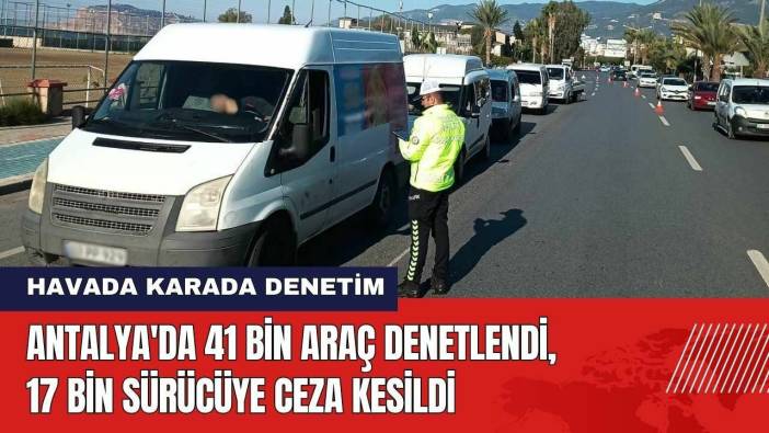 Antalya'da 41 Bin Araç Denetlendi! Sürücülere Ceza Yağdı