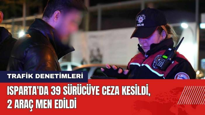 Isparta'da 39 Sürücüye Ceza Kesildi 2 Araç Men Edildi