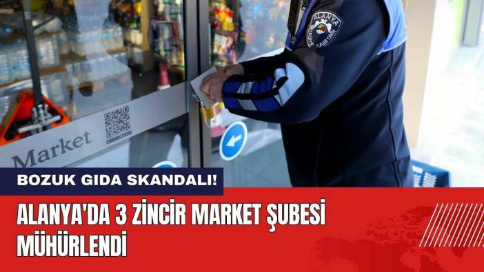 Zincir Marketlerde Bozuk Gıda Skandalı! Alanya'da 3 Şube Mühürlendi