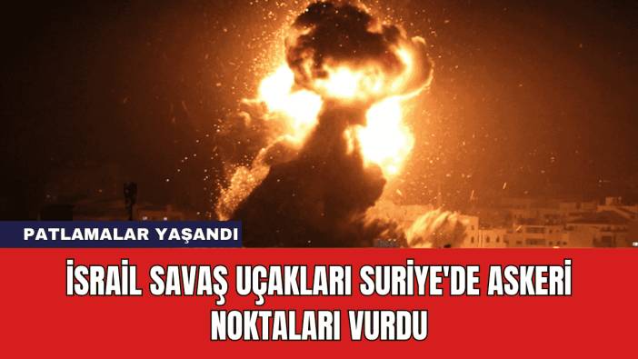 İsrail Savaş Uçakları Suriye'de Askeri Noktaları Vurdu