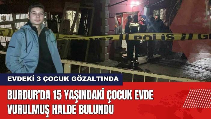Burdur'da 15 Yaşındaki Çocuk Evde Vurulmuş Halde Bulundu
