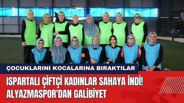 Ispartalı Çiftçi Kadınlar Sahaya İndi! Alyazmaspor'dan Galibiyet
