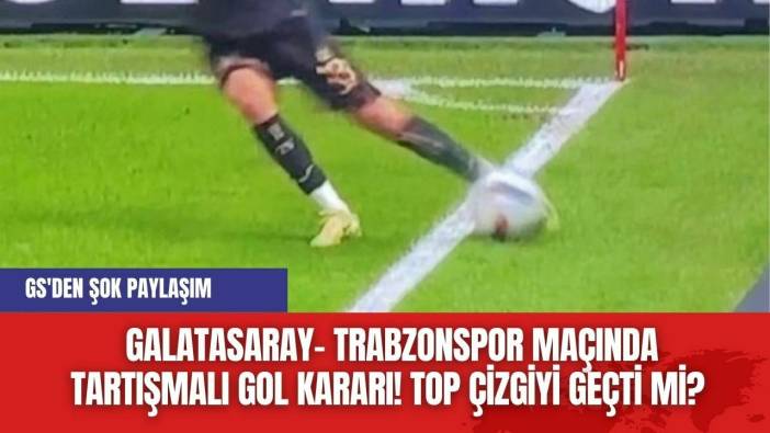 Galatasaray- Trabzonspor Maçında Tartışmalı Gol Kararı! Top çizgiyi geçti mi? GS'den şok paylaşım