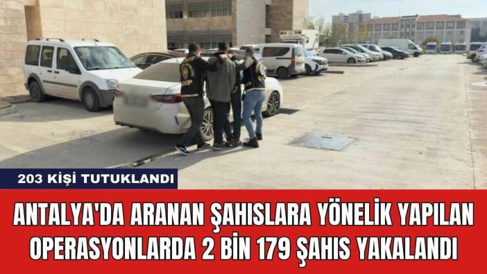 Antalya'da Aranan Şahıslara Yönelik Yapılan Operasyonlarda 2 Bin 179 Şahıs Yakalandı
