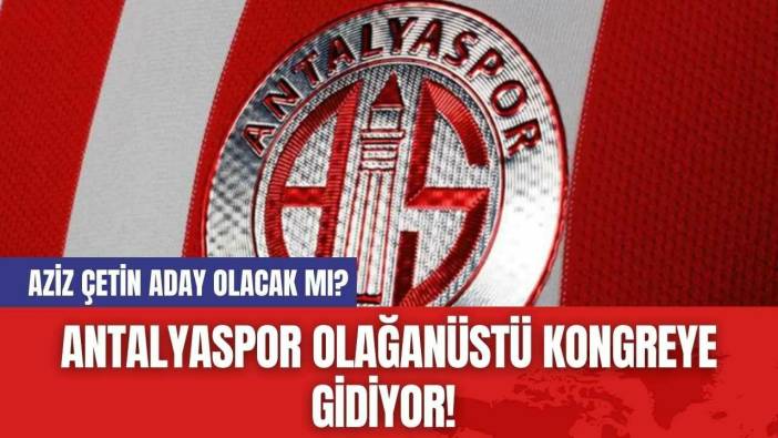 Antalyaspor Olağanüstü Kongreye Gidiyor! Aziz Çetin Aday Olacak mı?