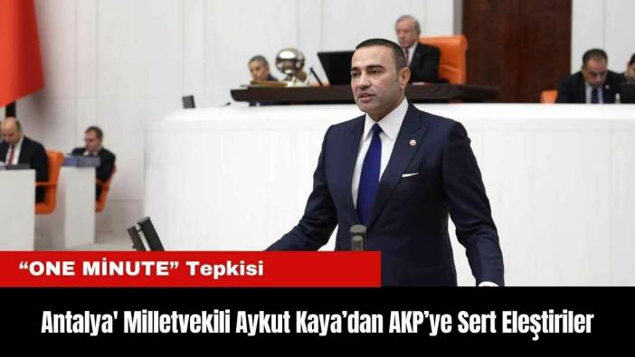 Antalya' Milletvekili Aykut Kaya’dan AKP’ye Sert Eleştiriler