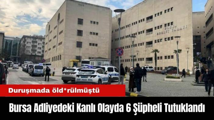 Bursa Adliyedeki Kanlı Olayda 6 Şüpheli Tutuklandı