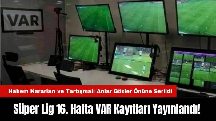 Süper Lig 16. Hafta VAR Kayıtları Yayınlandı! Hakem Kararları ve Tartışmalı Anlar Gözler Önüne Serildi