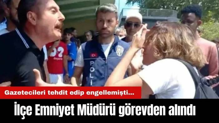 Gazetecileri tehdit edip engellemişti... İlçe Emniyet Müdürü görevden alındı
