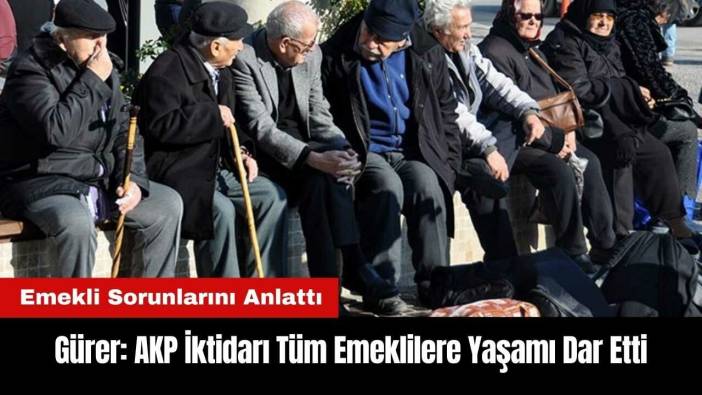 Gürer: AKP İktidarı Tüm Emeklilere Yaşamı Dar Etti