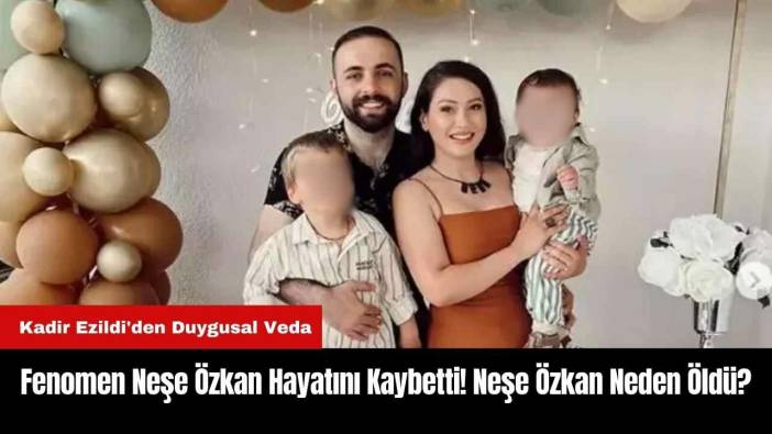 Fenomen Neşe Özkan Hayatını Kaybetti! Neşe Özkan Neden Öldü?
