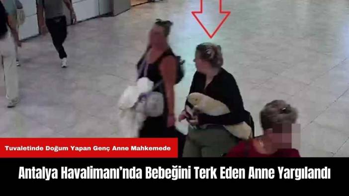 Antalya Havalimanı’nda Bebeğini Terk Eden Anne Yargılandı