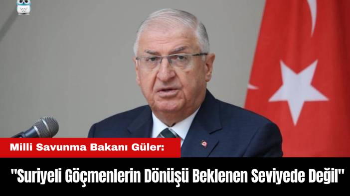 Milli Savunma Bakanı Güler: "Suriyeli Göçmenlerin Dönüşü Beklenen Seviyede Değil"