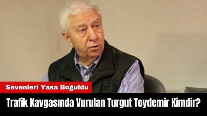 Trafik Kavgasında Vurulan Turgut Toydemir Kimdir?
