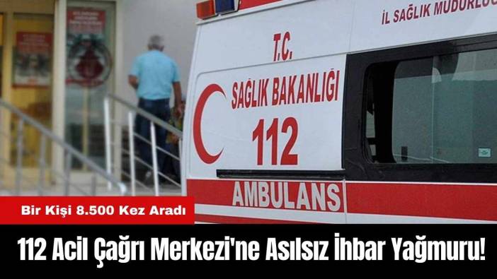112 Acil Çağrı Merkezi'ne Asılsız İhbar Yağmuru! Bir Kişi 8.500 Kez Aradı