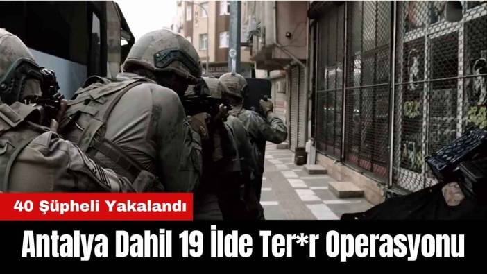 Antalya Dahil 19 İlde Ter*r Operasyonunda 40 Şüpheli Yakalandı