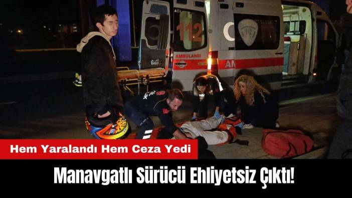 Manavgatlı Sürücü Ehliyetsiz Çıktı! Hem Yaralandı Hem Ceza Yedi