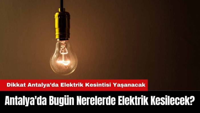 Antalya'da Bugün Nerelerde Elektrik Kesilecek?