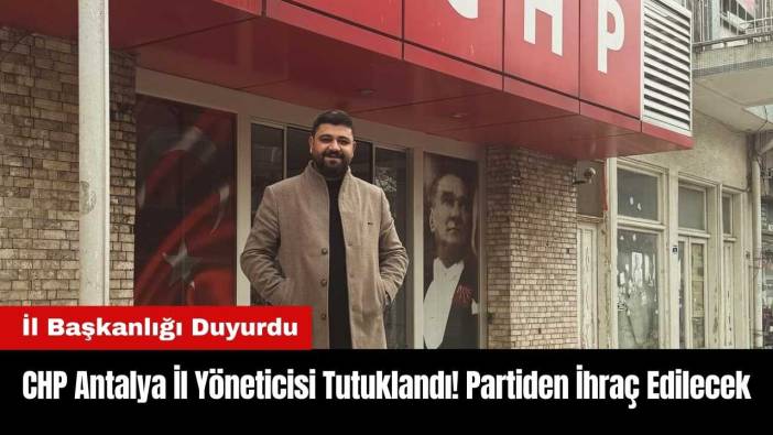 CHP Antalya İl Yöneticisi Tutuklandı! Partiden İhraç Edilecek