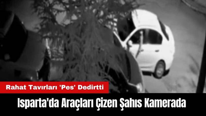 Isparta'da Araçları Çizen Şahıs Kamerada