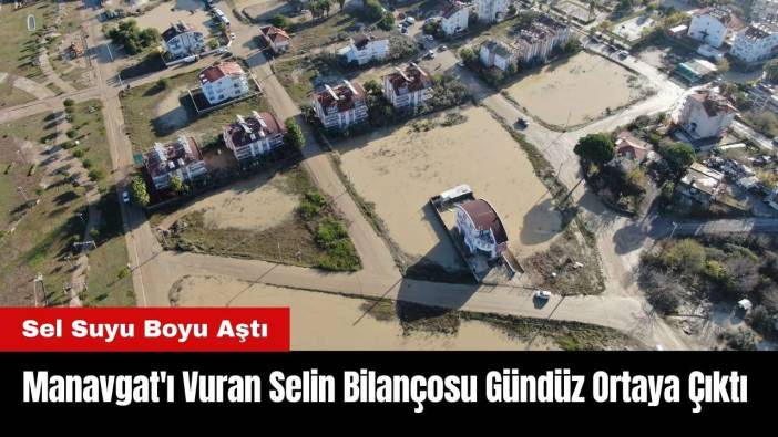 Manavgat'ı Vuran Selin Bilançosu Gündüz Ortaya Çıktı