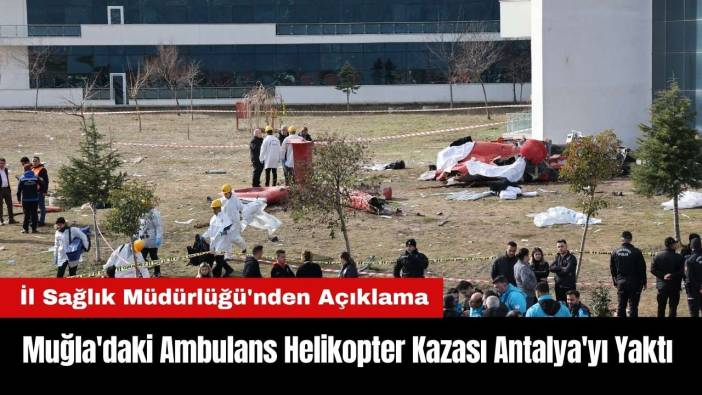 Muğla'daki Ambulans Helikopter Kazası Antalya'yı Yaktı! İl Sağlık Müdürlüğü'nden Açıklama