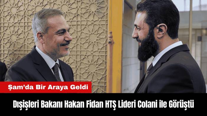 Dışişleri Bakanı Hakan Fidan HTŞ Lideri Colani ile Şam'da Görüştü