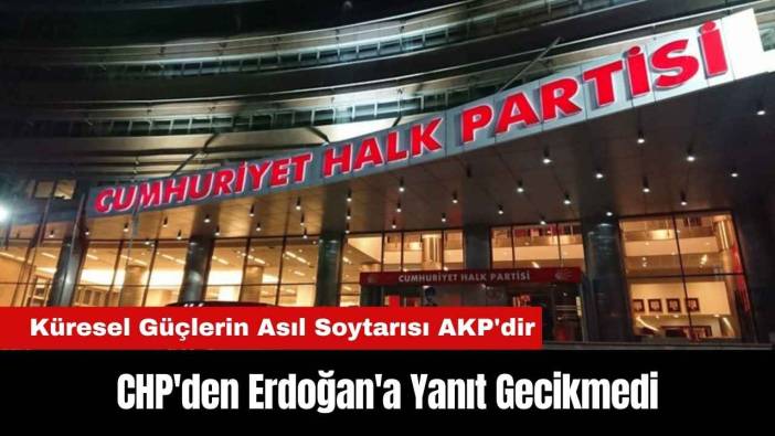 CHP'den Erdoğan'a Yanıt Gecikmedi: Küresel Güçlerin Asıl Soytarısı AKP'dir