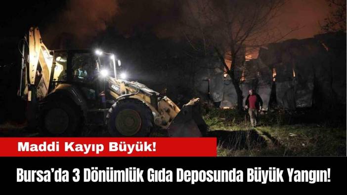 Bursa’da 3 Dönümlük Gıda Deposunda Büyük Yangın!