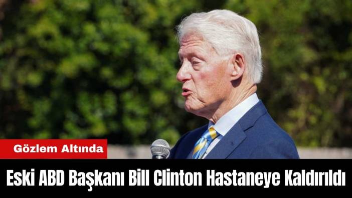 Eski ABD Başkanı Bill Clinton Hastaneye Kaldırıldı