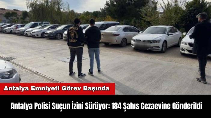 Antalya Polisi Suçun İzini Sürüyor: 184 Şahıs Cezaevine Gönderildi